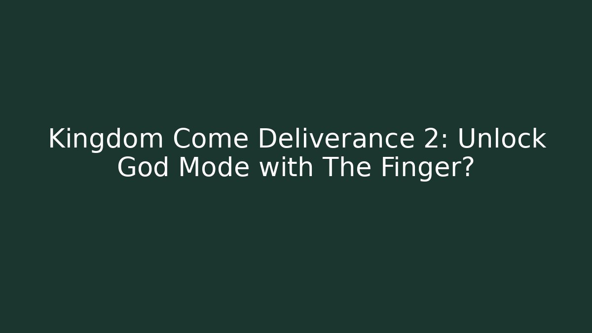 Kingdom Come Deliverance 2: Unlock God Mode with The Finger?