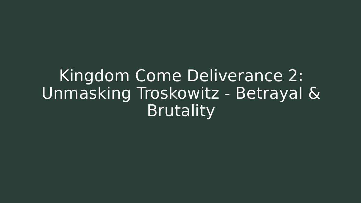 Kingdom Come Deliverance 2: Unmasking Troskowitz – Betrayal & Brutality