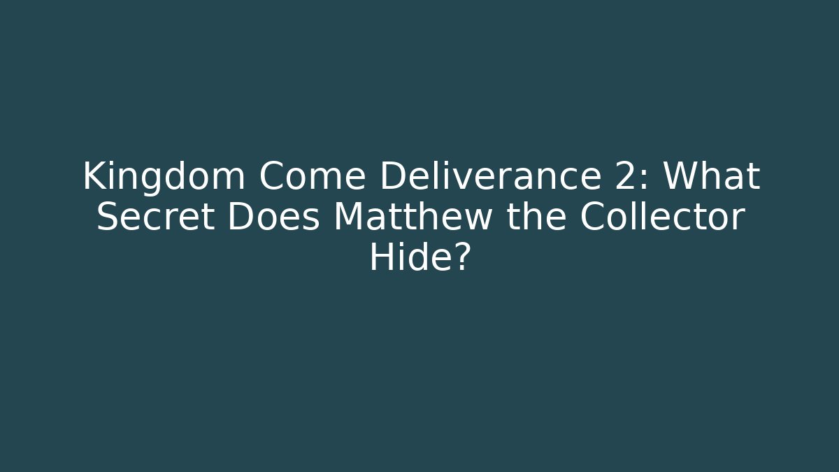 Kingdom Come Deliverance 2: What Secret Does Matthew the Collector Hide?