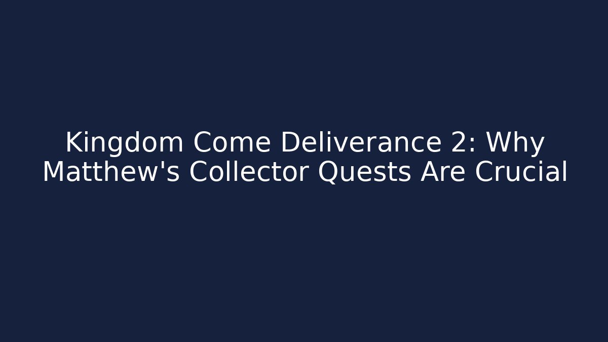 Kingdom Come Deliverance 2: Why Matthew's Collector Quests Are Crucial - Critter Realm