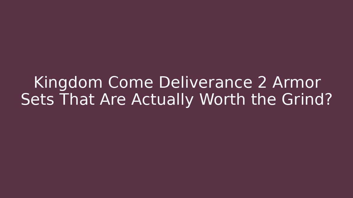 Kingdom Come Deliverance 2 Armor Sets That Are Actually Worth the Grind?