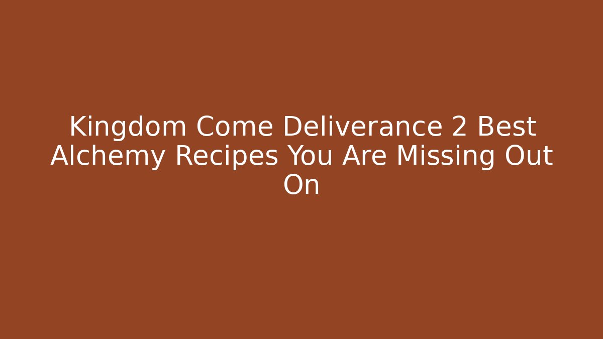 Kingdom Come Deliverance 2 Best Alchemy Recipes You Are Missing Out On