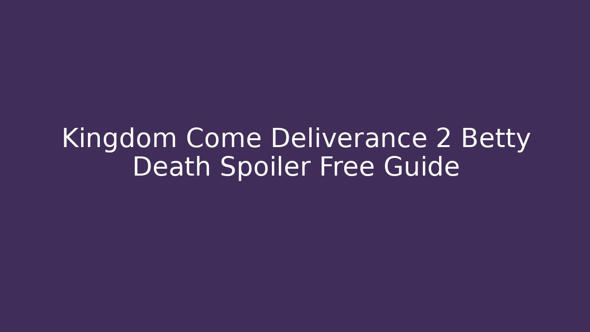Kingdom Come Deliverance 2 Betty Death Spoiler Free Guide