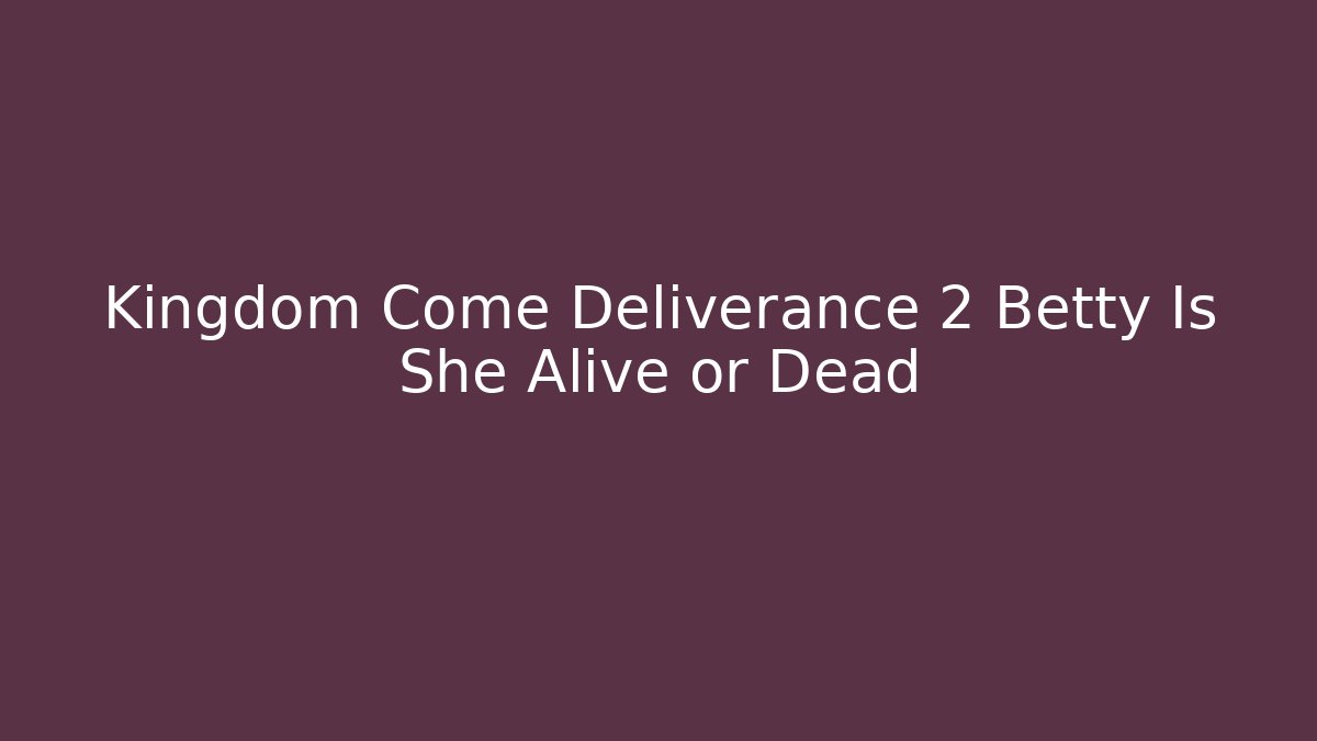 Kingdom Come Deliverance 2 Betty Is She Alive or Dead - Critter Realm
