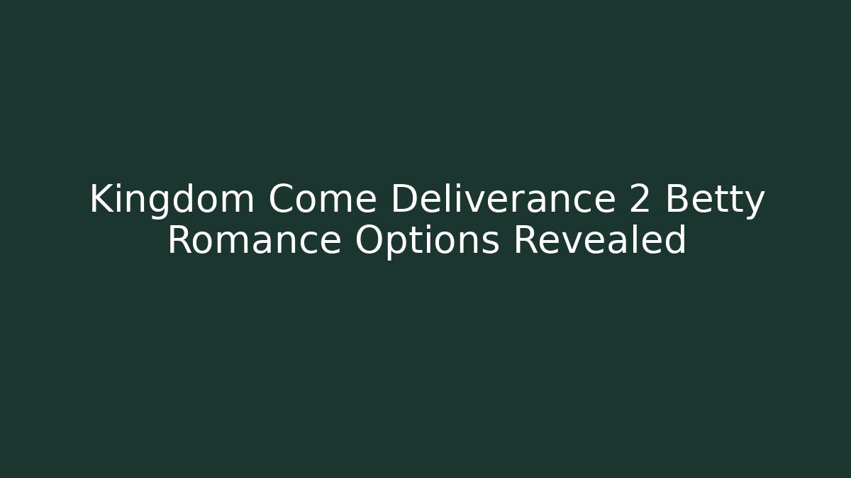 Kingdom Come Deliverance 2 Betty Romance Options Revealed