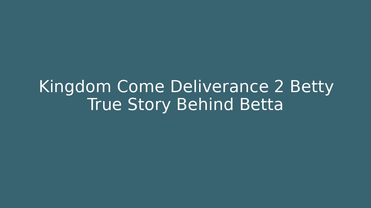 Kingdom Come Deliverance 2 Betty True Story Behind Betta