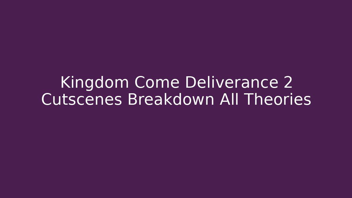 Kingdom Come Deliverance 2 Cutscenes Breakdown All Theories