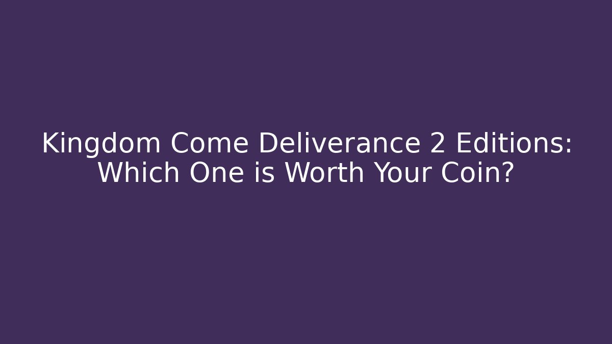 Kingdom Come Deliverance 2 Editions: Which One is Worth Your Coin?