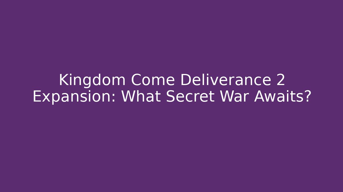 Kingdom Come Deliverance 2 Expansion: What Secret War Awaits?