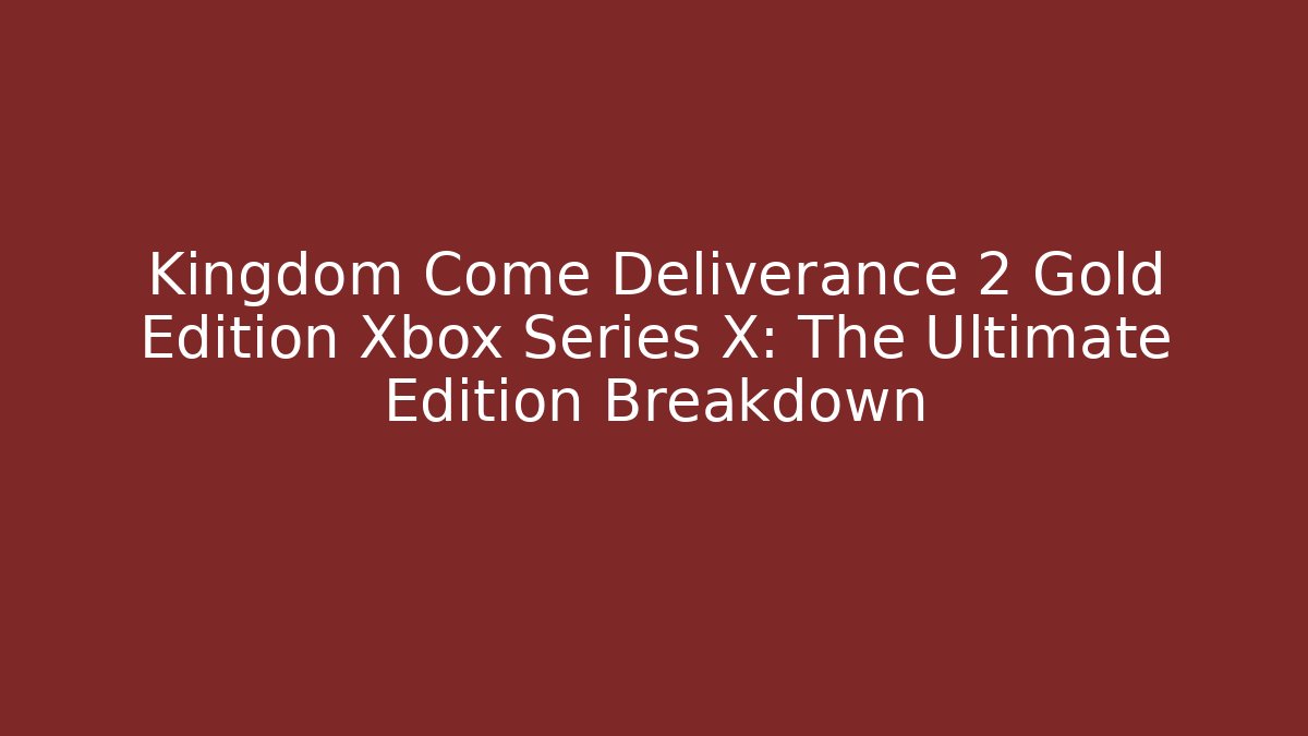 Kingdom Come Deliverance 2 Gold Edition Xbox Series X: The Ultimate Edition Breakdown