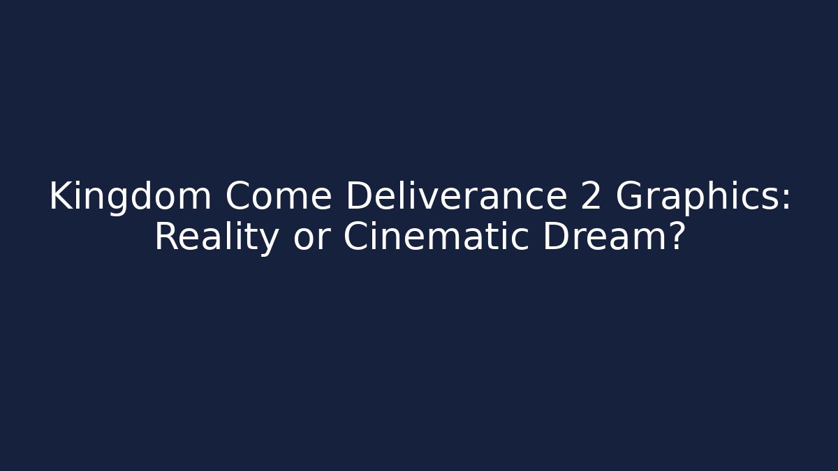 Kingdom Come Deliverance 2 Graphics: Reality or Cinematic Dream?
