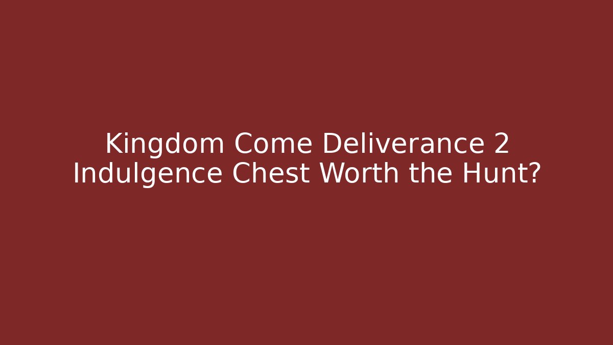 Kingdom Come Deliverance 2 Indulgence Chest Worth the Hunt?