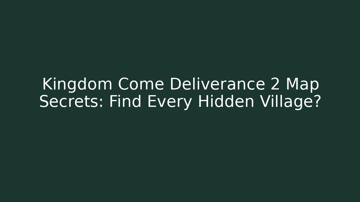 Kingdom Come Deliverance 2 Map Secrets: Find Every Hidden Village?