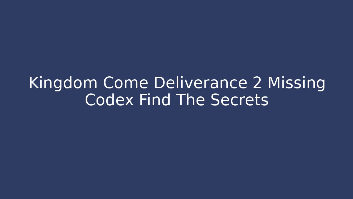 Kingdom Come Deliverance 2 Missing Codex Find The Secrets