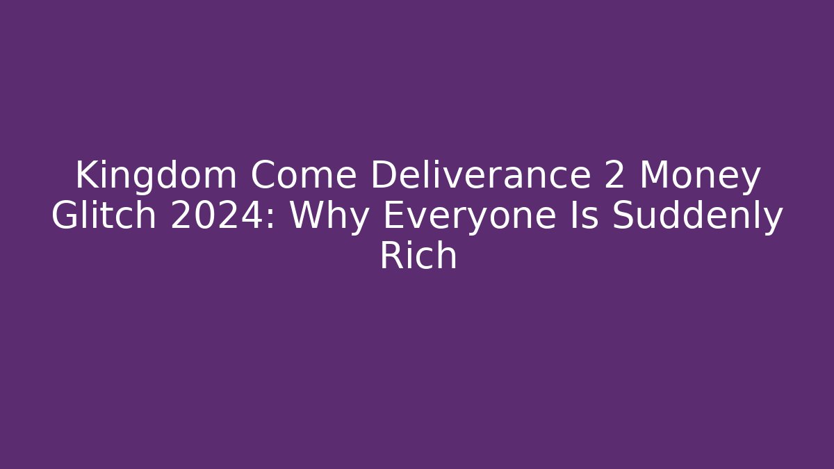 Kingdom Come Deliverance 2 Money Glitch 2024: Why Everyone Is Suddenly Rich