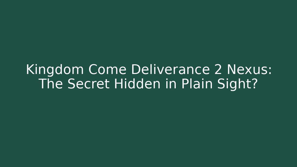 Kingdom Come Deliverance 2 Nexus: The Secret Hidden in Plain Sight?