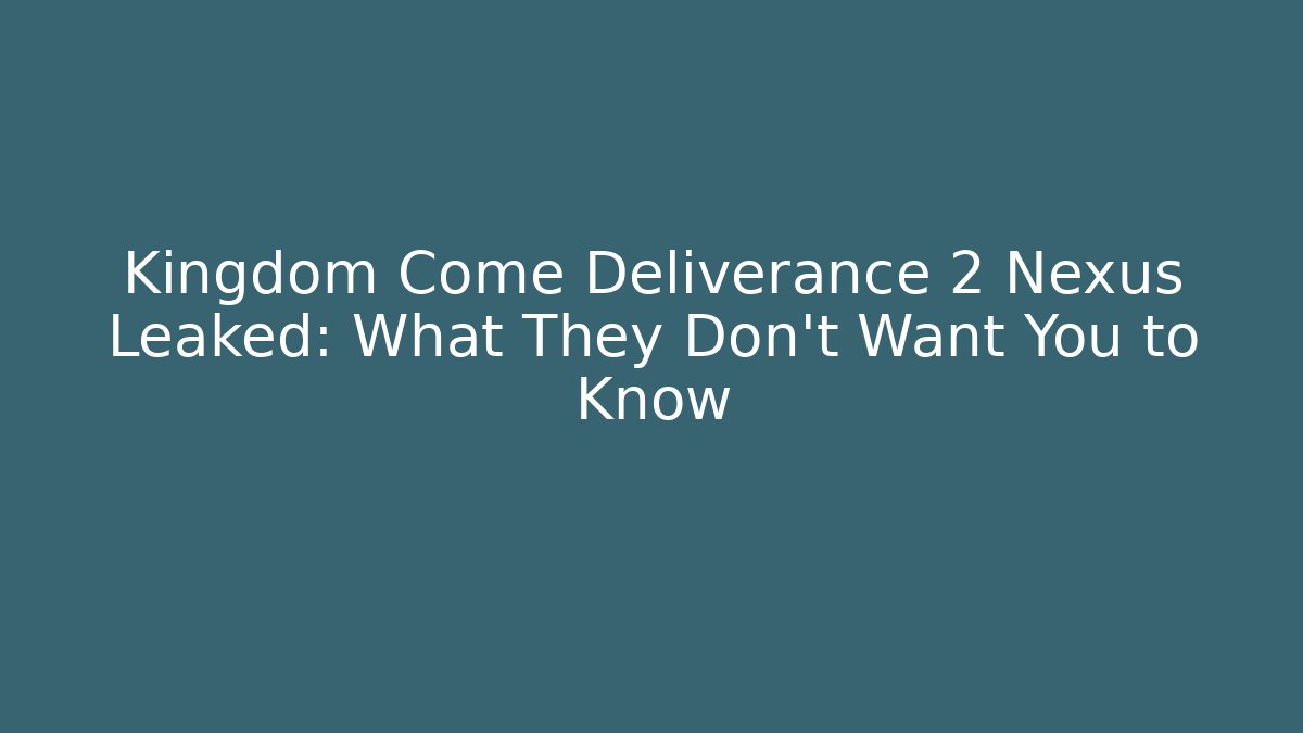 Kingdom Come Deliverance 2 Nexus Leaked: What They Don't Want You to Know
