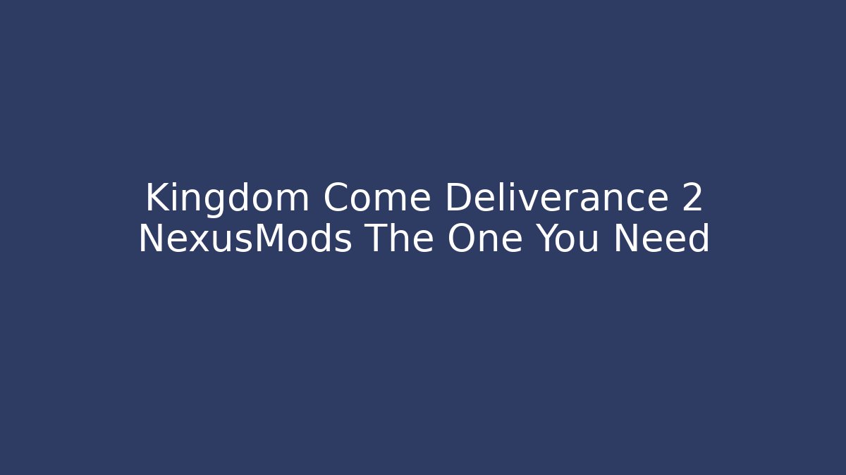 Kingdom Come Deliverance 2 NexusMods The One You Need
