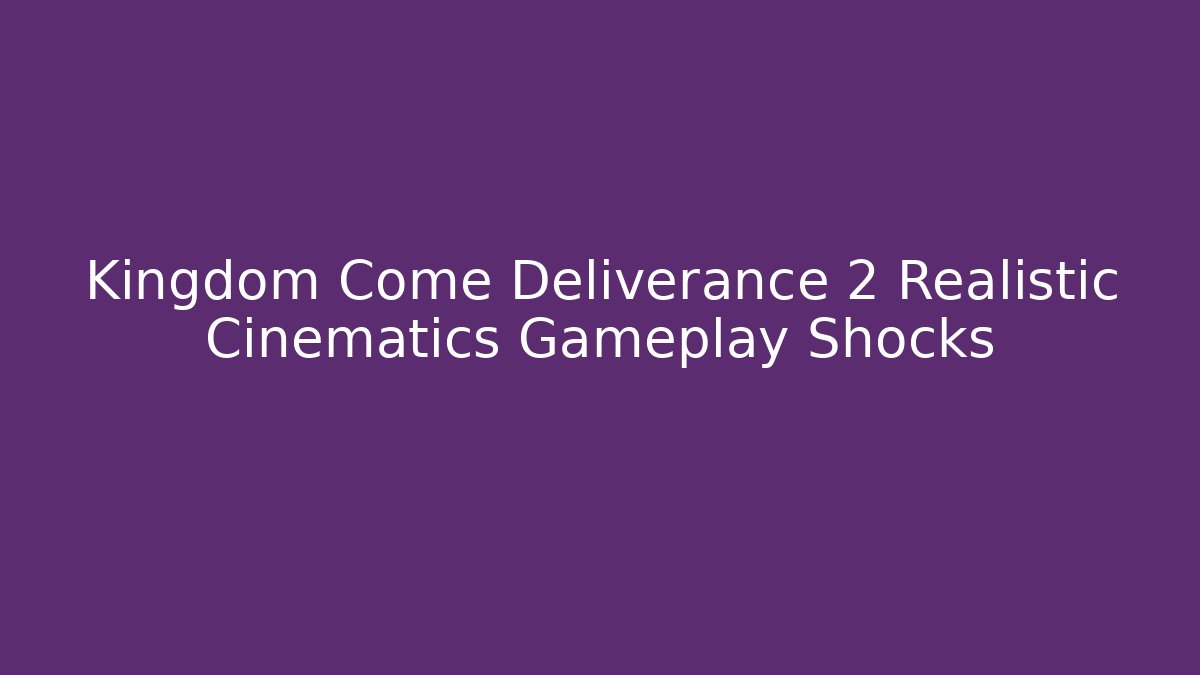 Kingdom Come Deliverance 2 Realistic Cinematics Gameplay Shocks