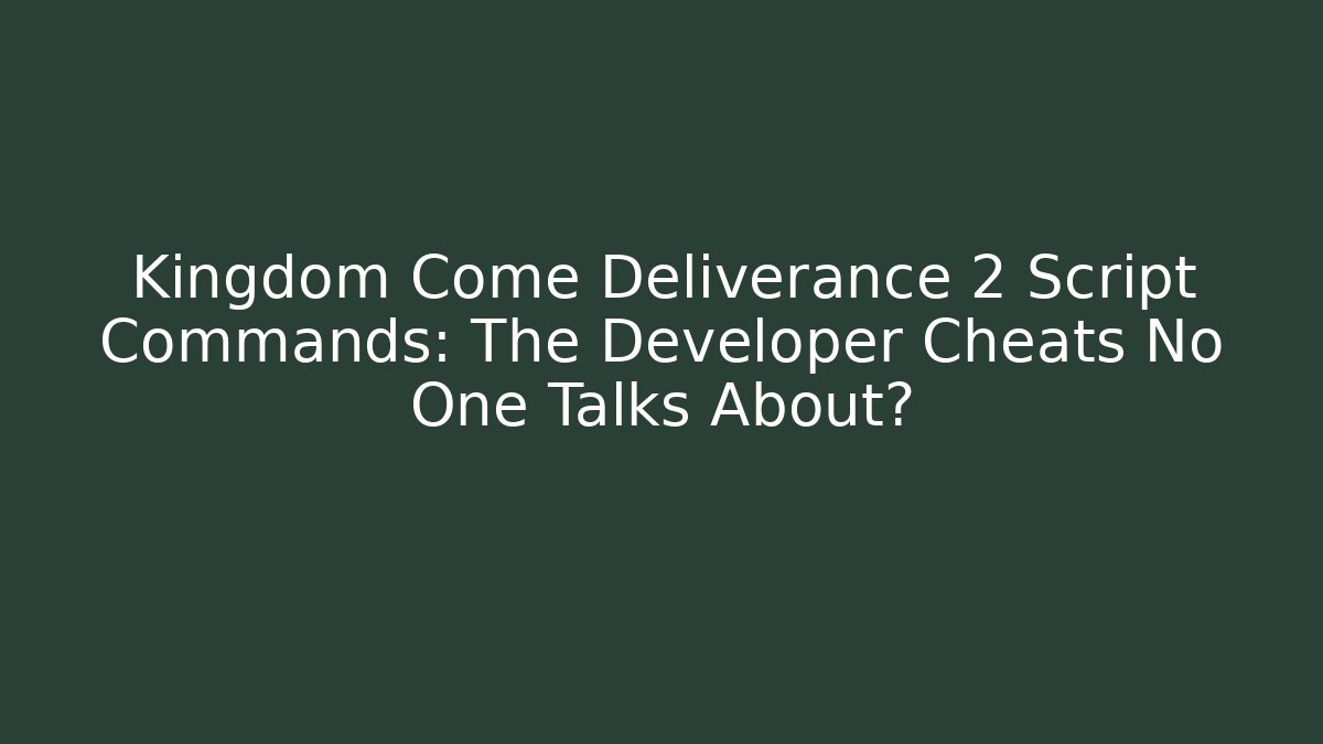 Kingdom Come Deliverance 2 Script Commands: The Developer Cheats No One Talks About?