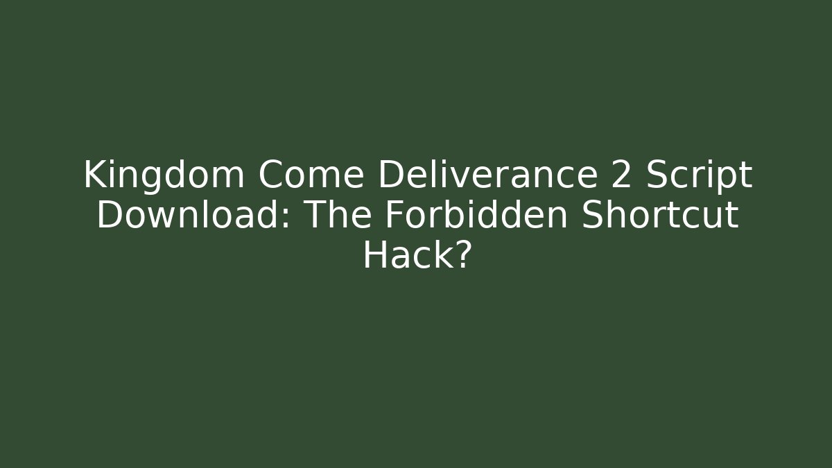 Kingdom Come Deliverance 2 Script Download: The Forbidden Shortcut Hack?