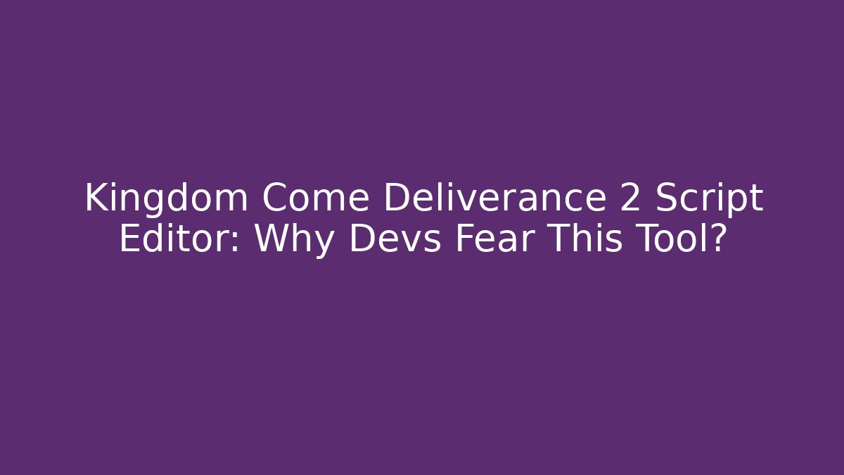 Kingdom Come Deliverance 2 Script Editor: Why Devs Fear This Tool?