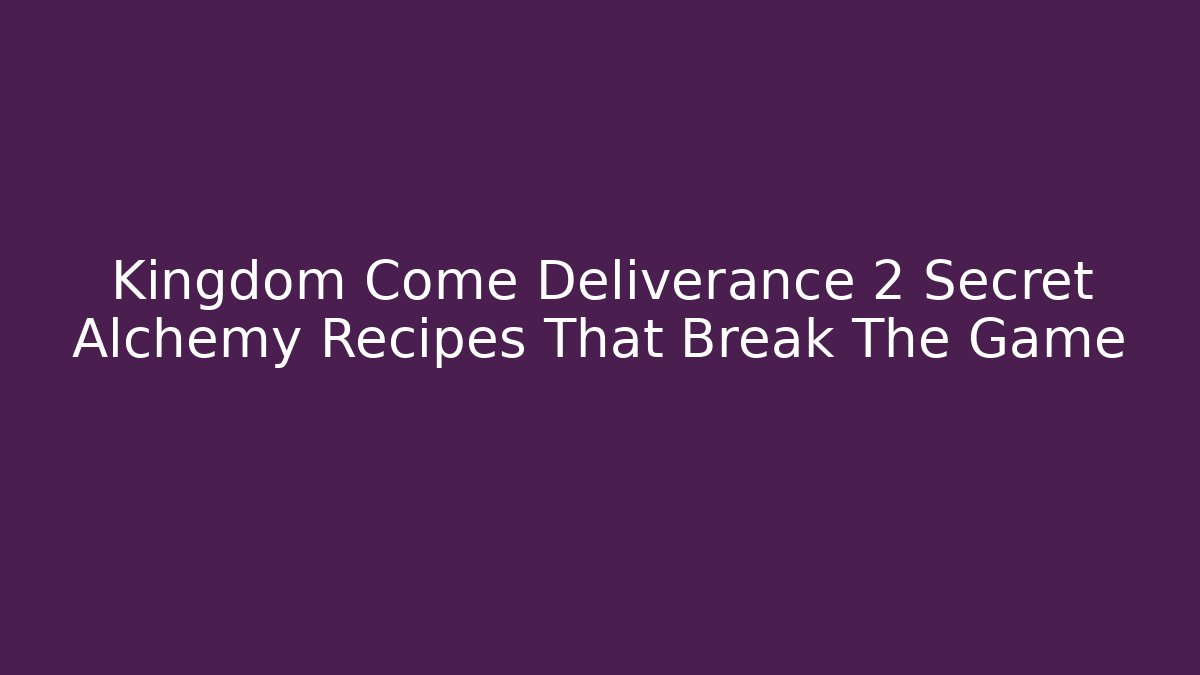 Kingdom Come Deliverance 2 Secret Alchemy Recipes That Break The Game - Critter Realm
