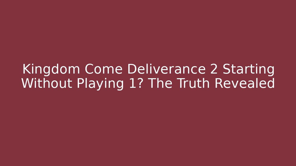 Kingdom Come Deliverance 2 Starting Without Playing 1? The Truth Revealed
