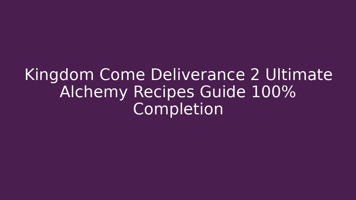 Kingdom Come Deliverance 2 Ultimate Alchemy Recipes Guide 100% Completion