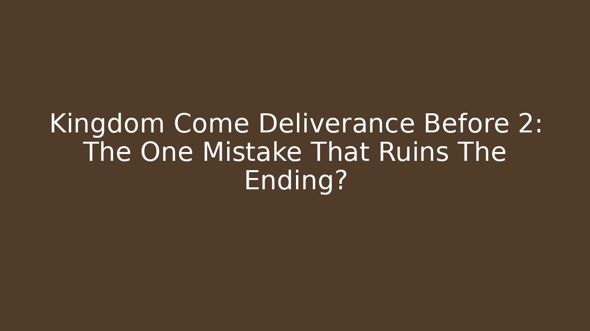 Kingdom Come Deliverance Before 2: The One Mistake That Ruins The Ending?