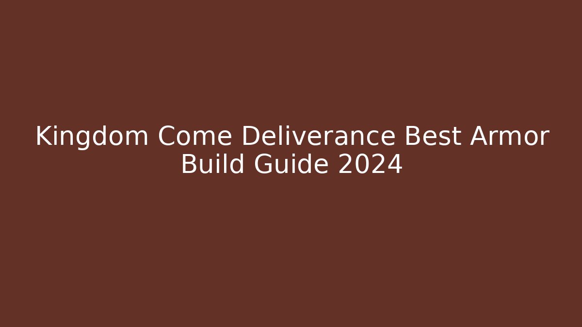 Kingdom Come Deliverance Best Armor Build Guide 2024
