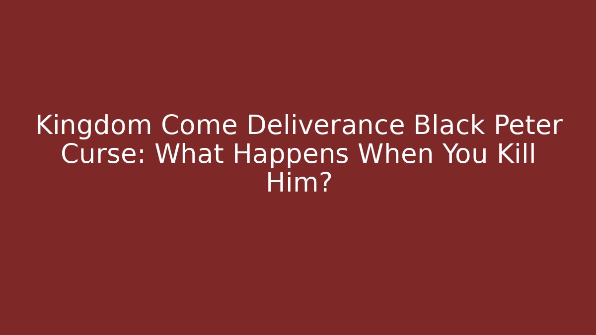 Kingdom Come Deliverance Black Peter Curse: What Happens When You Kill Him?
