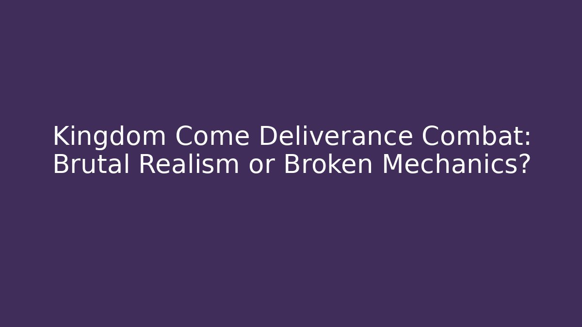 Kingdom Come Deliverance Combat: Brutal Realism or Broken Mechanics?