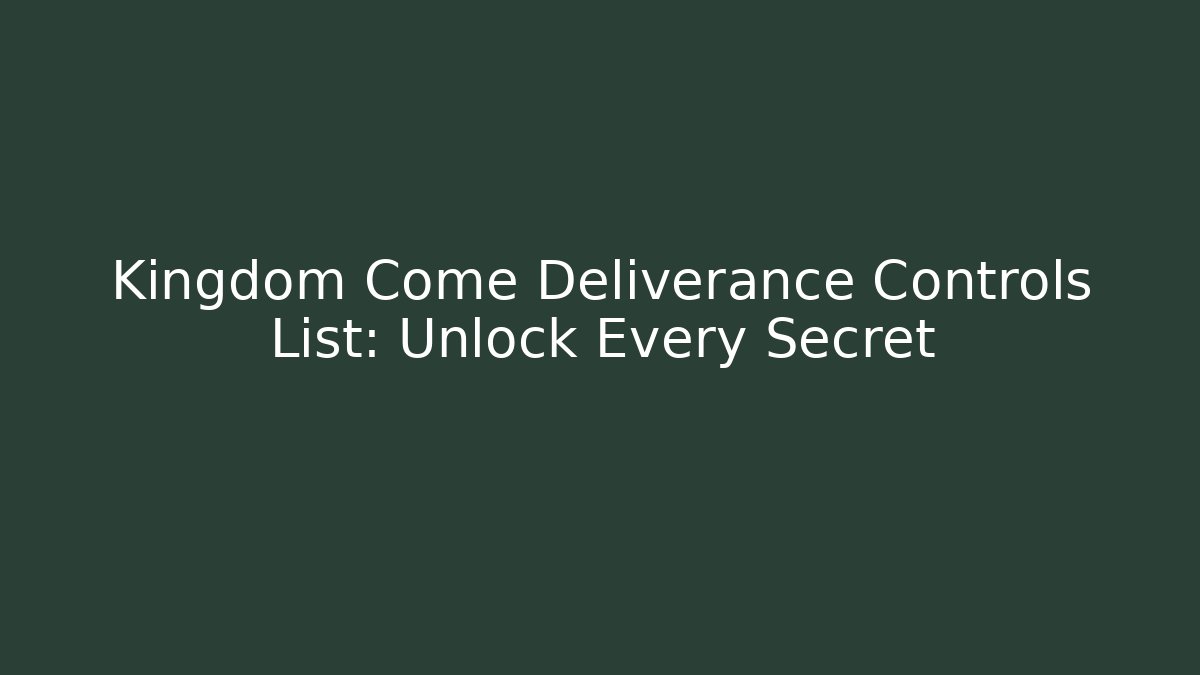 Kingdom Come Deliverance Controls List: Unlock Every Secret