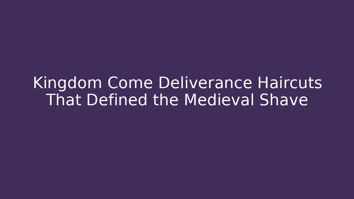 Kingdom Come Deliverance Haircuts That Defined the Medieval Shave