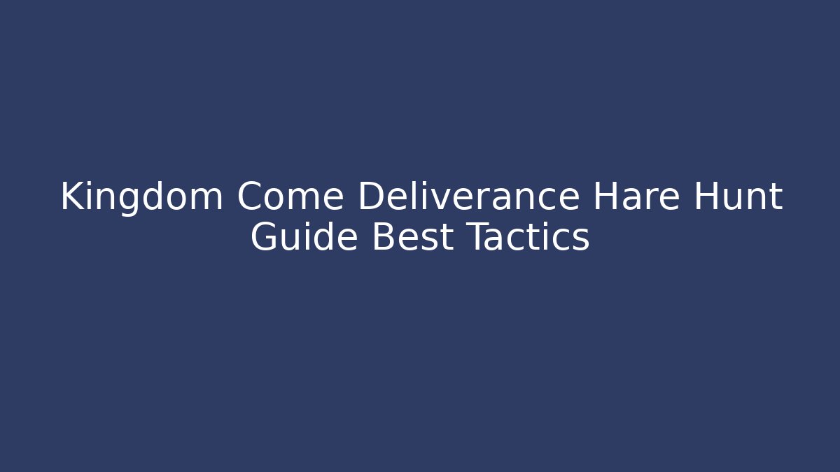 Kingdom Come Deliverance Hare Hunt Guide Best Tactics