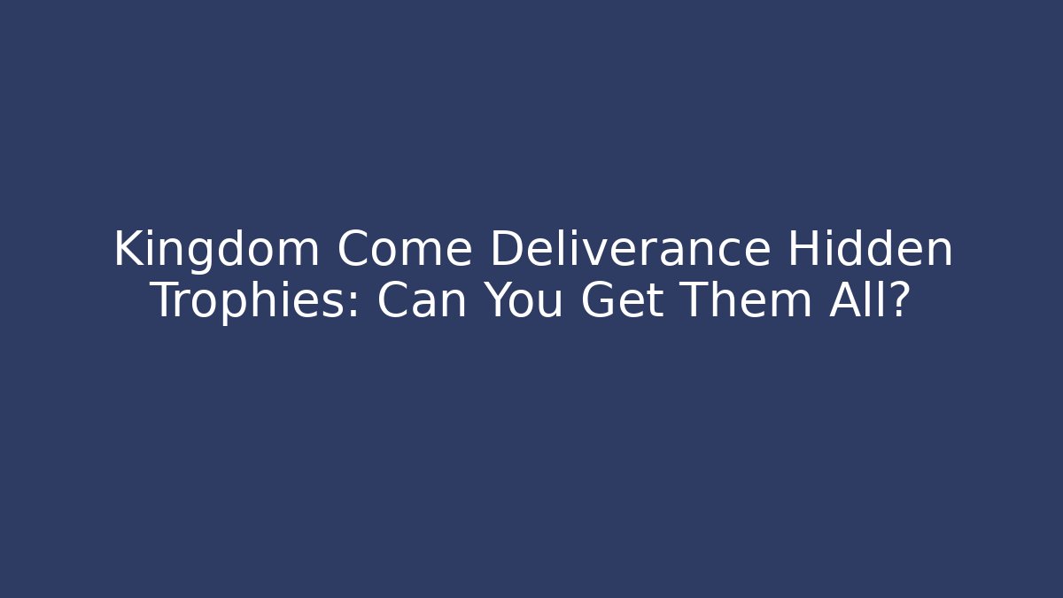 Kingdom Come Deliverance Hidden Trophies: Can You Get Them All?