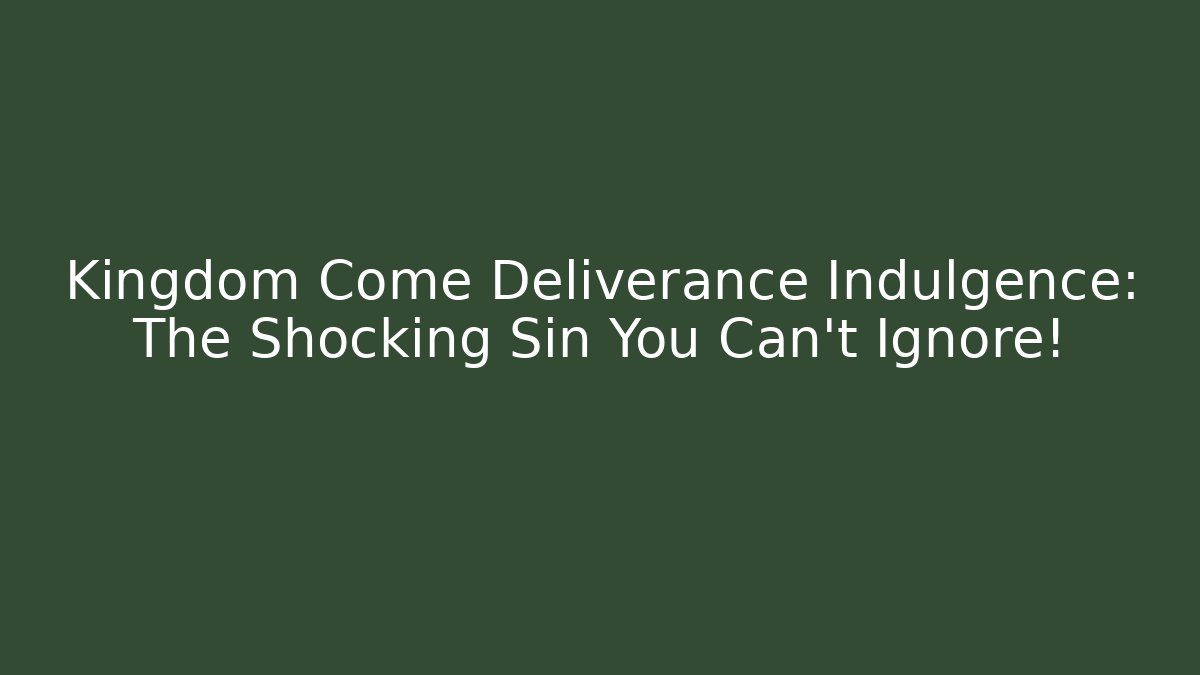 Kingdom Come Deliverance Indulgence: The Shocking Sin You Can't Ignore!