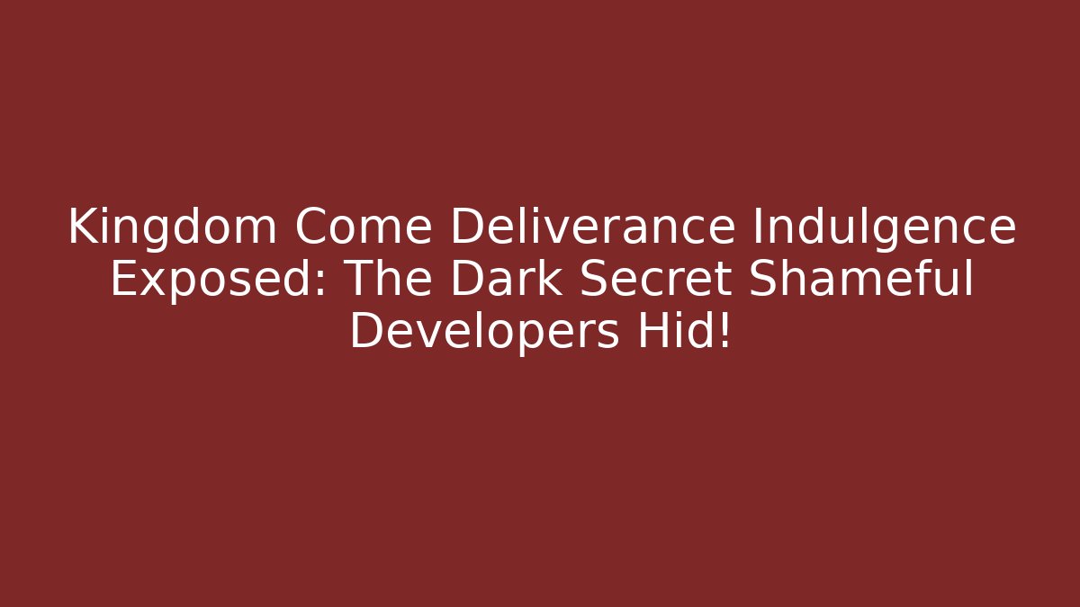 Kingdom Come Deliverance Indulgence Exposed: The Dark Secret Shameful Developers Hid!