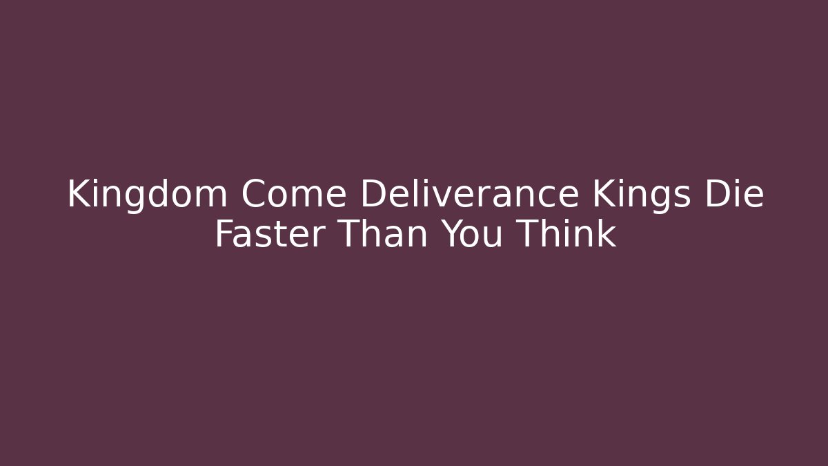 Kingdom Come Deliverance Kings Die Faster Than You Think