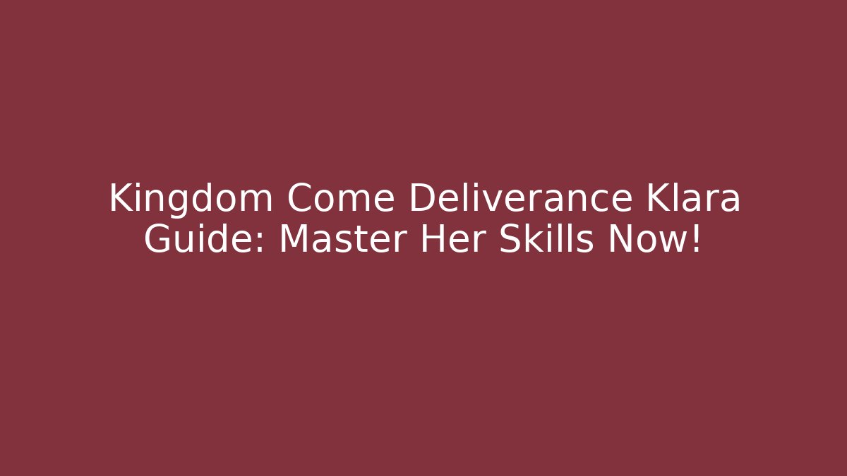 Kingdom Come Deliverance Klara Guide: Master Her Skills Now!