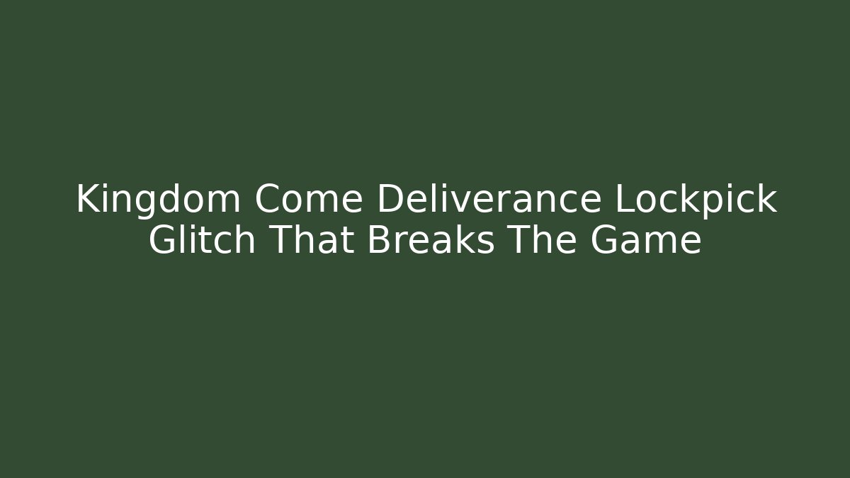 Kingdom Come Deliverance Lockpick Glitch That Breaks The Game