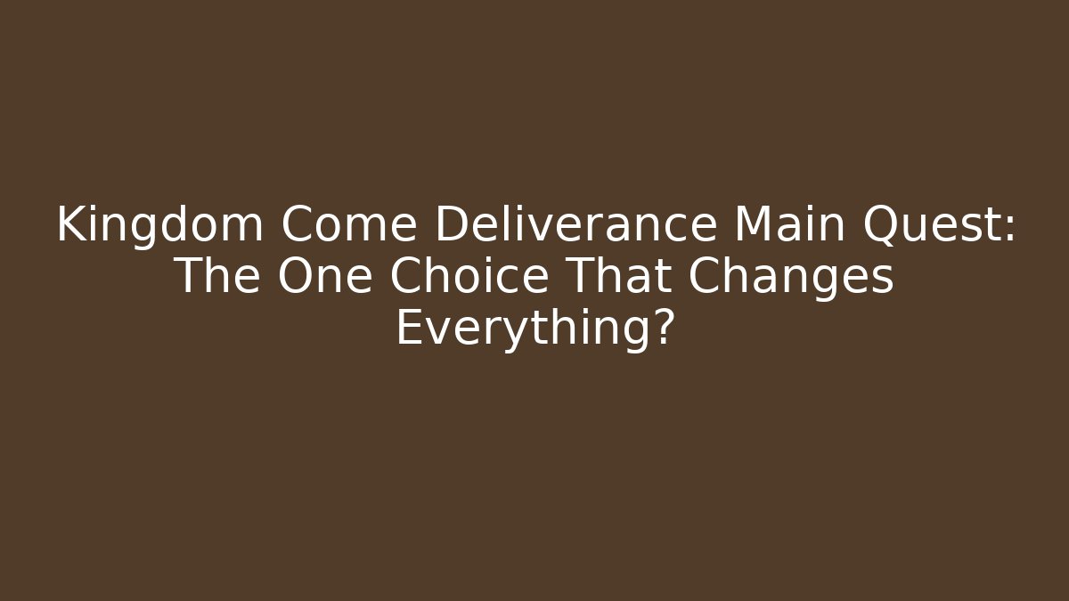 Kingdom Come Deliverance Main Quest: The One Choice That Changes Everything?