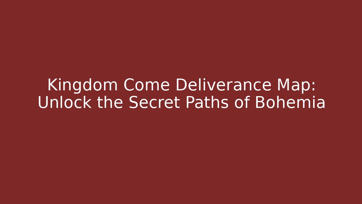 Kingdom Come Deliverance Map: Unlock the Secret Paths of Bohemia