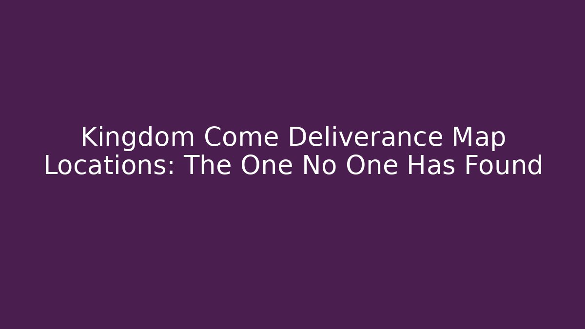 Kingdom Come Deliverance Map Locations: The One No One Has Found