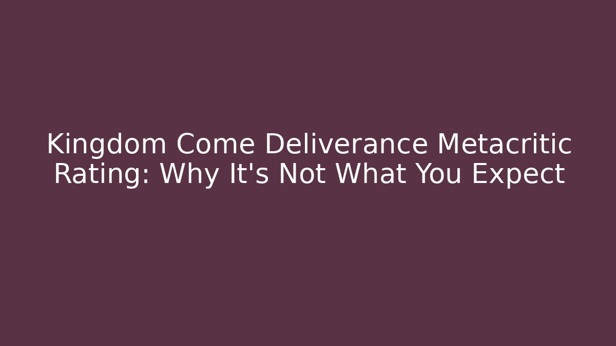 Kingdom Come Deliverance Metacritic Rating: Why It’s Not What You Expect