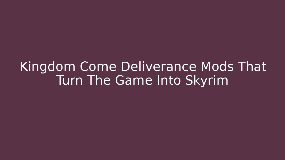 Kingdom Come Deliverance Mods That Turn The Game Into Skyrim - Critter Realm