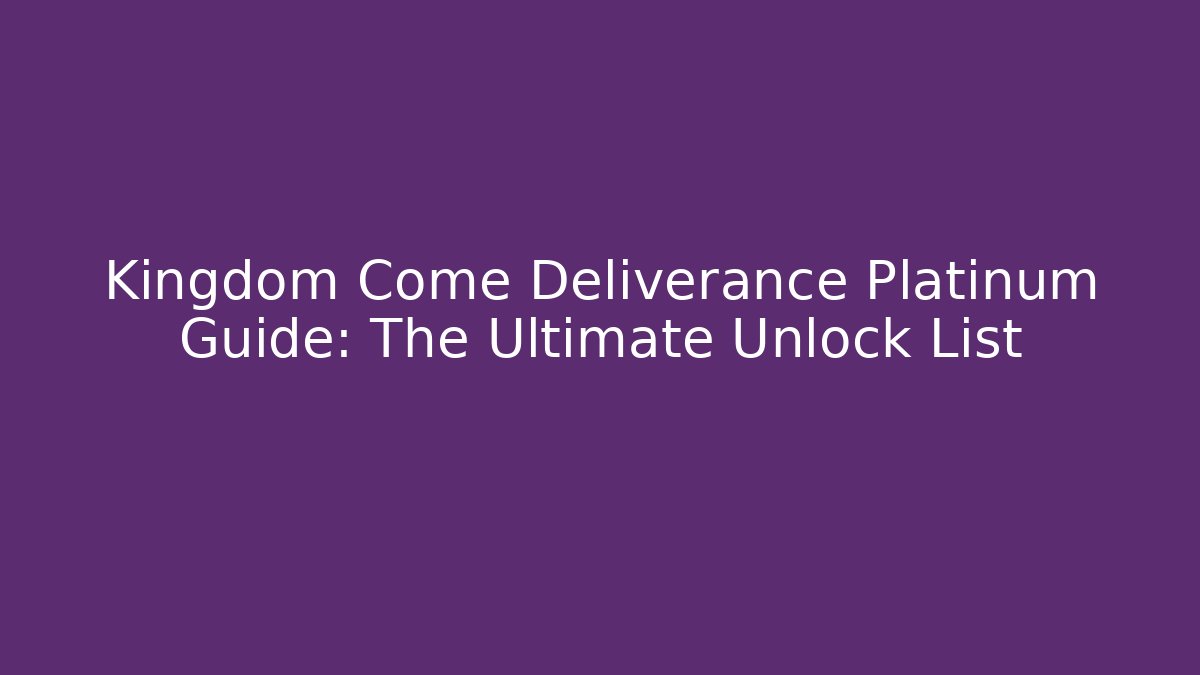 Kingdom Come Deliverance Platinum Guide: The Ultimate Unlock List
