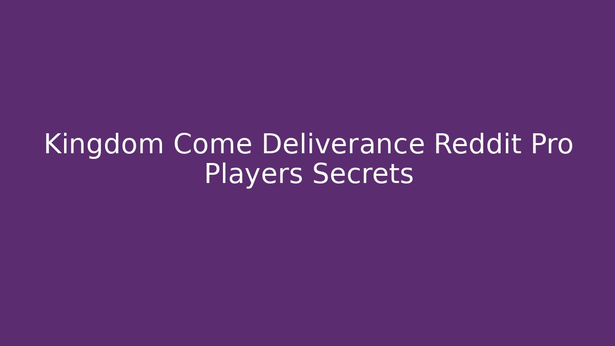 Kingdom Come Deliverance Reddit Pro Players Secrets