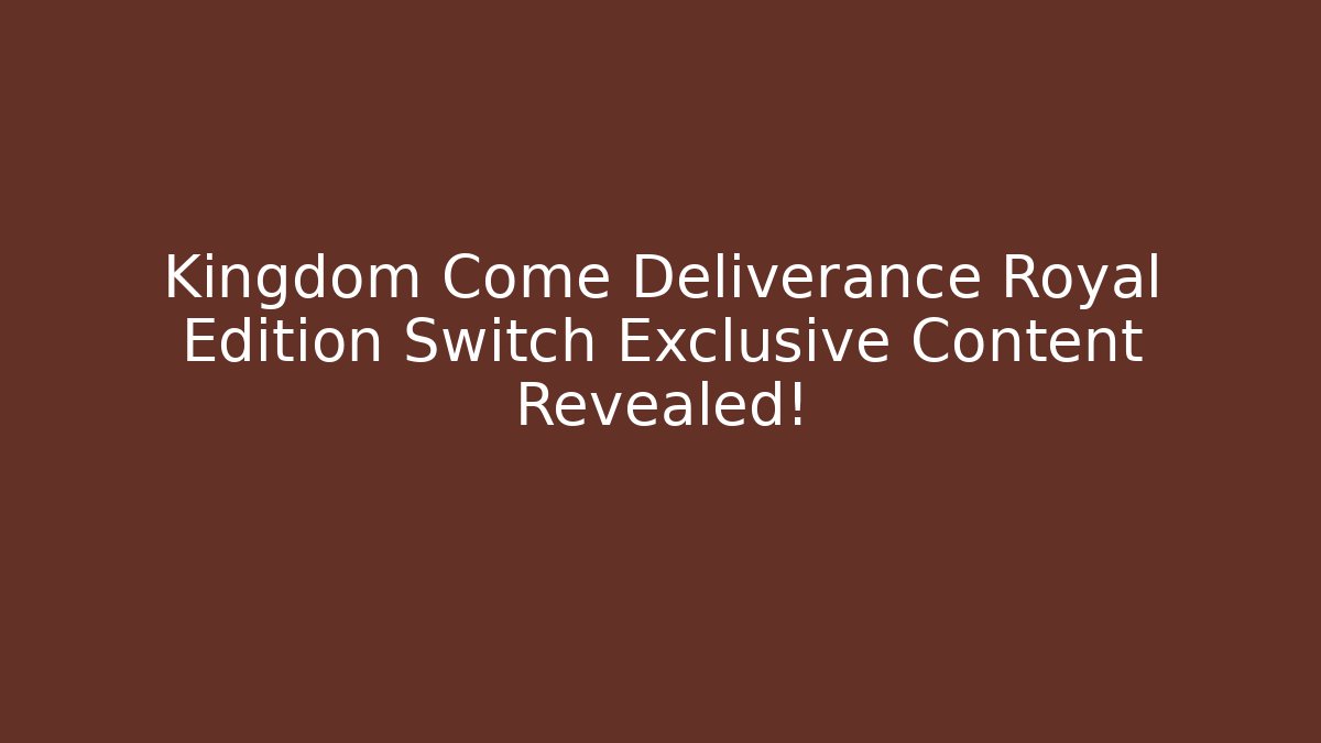 Kingdom Come Deliverance Royal Edition Switch Exclusive Content Revealed!